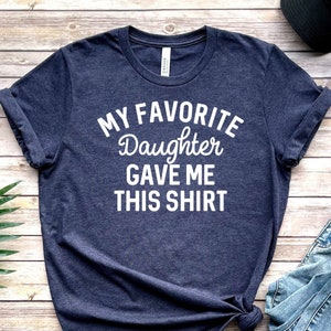 My Favorite Daughter gave me this Shirt, Funny gift for dad, Gift for dad, Father&#39;s Day gift, Gift for dad from Daughter, Funny gift for dad