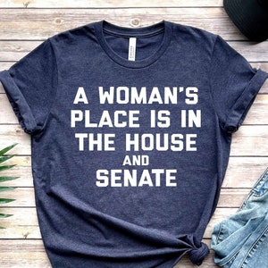A Woman's Place Is In The House And Senate Shirt, Unisex Shirt, Feminist Shirt, Political Shirt