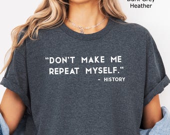 Don't Make Me Repeat Myself History Shirt, History Shirt, Funny History Teacher Shirt, Sarcastic Novelty Gift, Sarcastic shirt