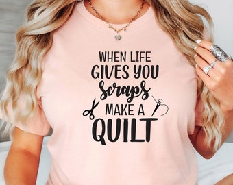 Funny Quilting T-Shirt: Seamstress Gift, When Life Gives You Scraps Make A Quilt, Quilter Gift, Funny Sewing Shirt