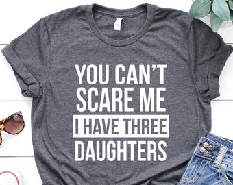 You cant scare me I have three daughters, Dad Shirt, Gift for Husband, Gift for Dad,  Dad Of Three, Funny Dad of 3 Shirt, Fathers Day Shirt