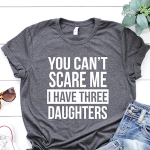 You cant scare me I have three daughters, Dad Shirt, Gift for Husband, Gift for Dad,  Dad Of Three, Funny Dad of 3 Shirt, Fathers Day Shirt