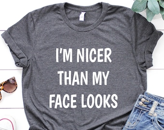 I'm Nicer Than My Face Looks - Funny Shirts, Shirts With Sayings, Funny T-Shirt, Sarcastic Shirt, Funny T Shirt, Funny Gift For Friend
