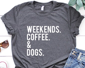 Weekends Coffee Dogs Shirt: Dog Mom Gift, Soft Cotton Tee, Dog Mom Shirt, Dog Shirts for Women, Dog Lover Gift, Gifts for the Dog Lovers