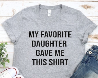 Funny Dad T-Shirt: My Favorite Daughter Gave Me This Shirt