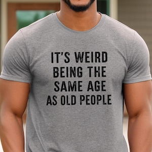 It&#39;s Weird Being The Same Age as Old People, Funny Shirt Men, Fathers Day Gift, Funny Old People shirt, Dad Gift Humor Tee, Husband T-shirt