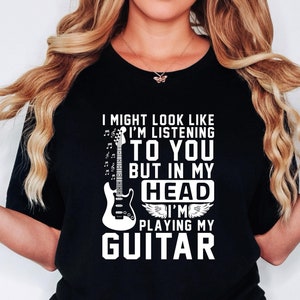 Guitar Shirt, I Might Look Like I'm Listening to You But In My Head I'm Playing My Guitar Shirt, Guitar Player Gift, Guitar Lover Gift