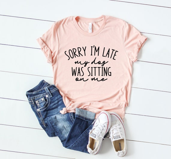 Funny Dog Mom T-Shirt: Sorry I'm Late, Dog Lover Gift