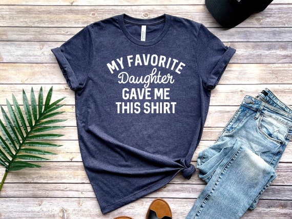 Funny Dad T-Shirt: My Favorite Daughter Gift, My Favorite Daughter gave me this Shirt, Father's Day gift, Gift for dad from Daughter