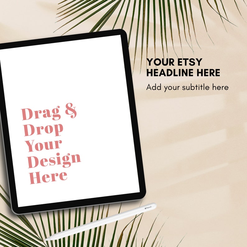 May include: A black tablet with a white screen, featuring the text "Drag & Drop Your Design Here" in pink. The words "YOUR ETSY HEADLINE HERE" and "Add your subtitle here" are also visible. A white stylus lies below the tablet, with palm leaves in the background.