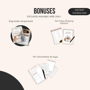 May include: A digital download bundle of printable resources for new puppy owners. The bundle includes a dog treat recipe book, a new puppy shopping checklist, and a 30-page pet log bundle. The text "BONUSES" and "EXCLUSIVE AVAILABLE HERE ONLY" is at the top of the image. The text "INSTANT DOWNLOAD" is in a circle at the top right of the image.