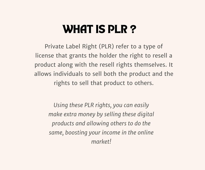 May include: A cream-colored graphic with the text "WHAT IS PLR?" in bold black letters. The text explains Private Label Rights (PLR) and how they allow individuals to resell products and make extra money in the online market.