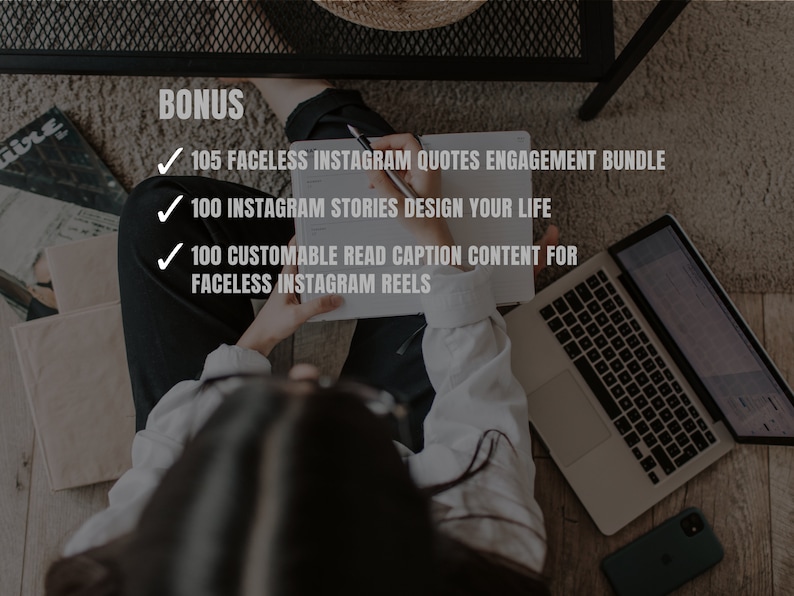 May include: A person is sitting on the floor with a laptop, a notebook, and a pen. The notebook has a list of bonus items: 105 Faceless Instagram Quotes Engagement Bundle, 100 Instagram Stories Design Your Life, and 100 Customizable Read Caption Content for Faceless Instagram Reels.