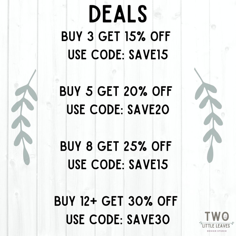 May include: Deals graphic with a white background and grey leafy branches on either side. The text reads: DEALS BUY 3 GET 15% OFF USE CODE: SAVE15 BUY 5 GET 20% OFF USE CODE: SAVE20 BUY 8 GET 25% OFF USE CODE: SAVE15 BUY 12+ GET 30% OFF USE CODE: SAVE30 TWO LITTLE LEAVES DESIGN STUDIO