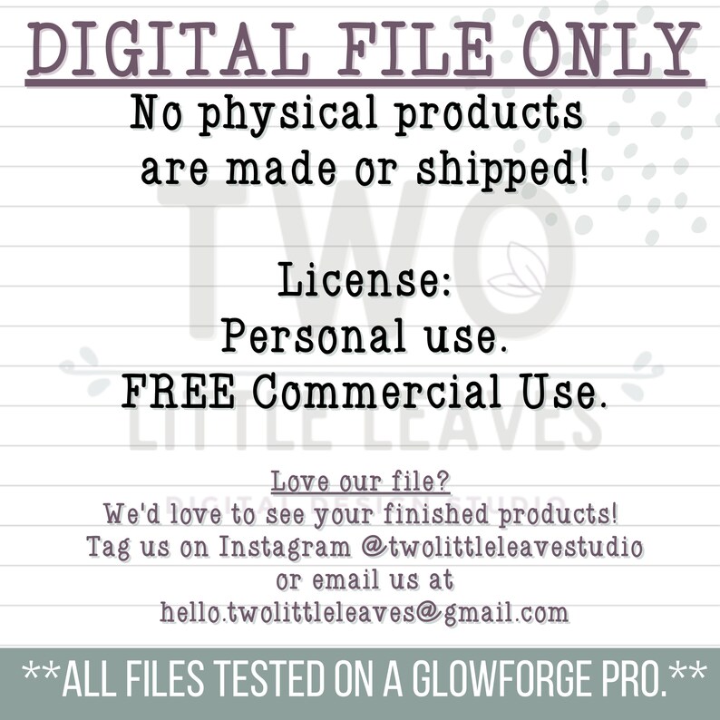 May include: Digital file only. No physical products are made or shipped. License: Personal use. FREE Commercial Use. Love our file? We'd love to see your finished products! Tag us on Instagram @twolittleleavestudio or email us at hello.twolittleleaves@gmail.com **ALL FILES TESTED ON A GLOWFORGE PRO.**