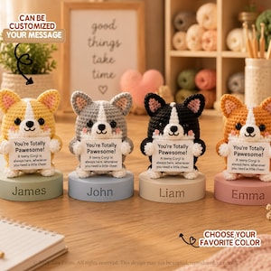 May include: Four crocheted Corgi figurines in yellow, gray, black, and orange, each holding a white sign that reads: You're Totally Pawsome! A teeny Corgi is always here, whenever you need a little cheer. Each sits on a colored base labeled James, John, Liam, and Emma.