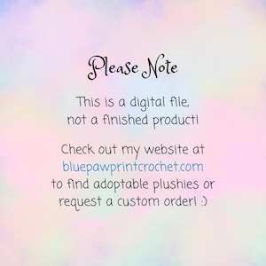 May include: A digital file announcement on a pastel background. The text reads "Please Note: This is a digital file, not a finished product!" It also directs viewers to bluepawprintcrochet.com for plushies and custom orders.