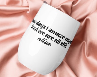 Some days I amaze myself that we are all still alive - Wine tumbler