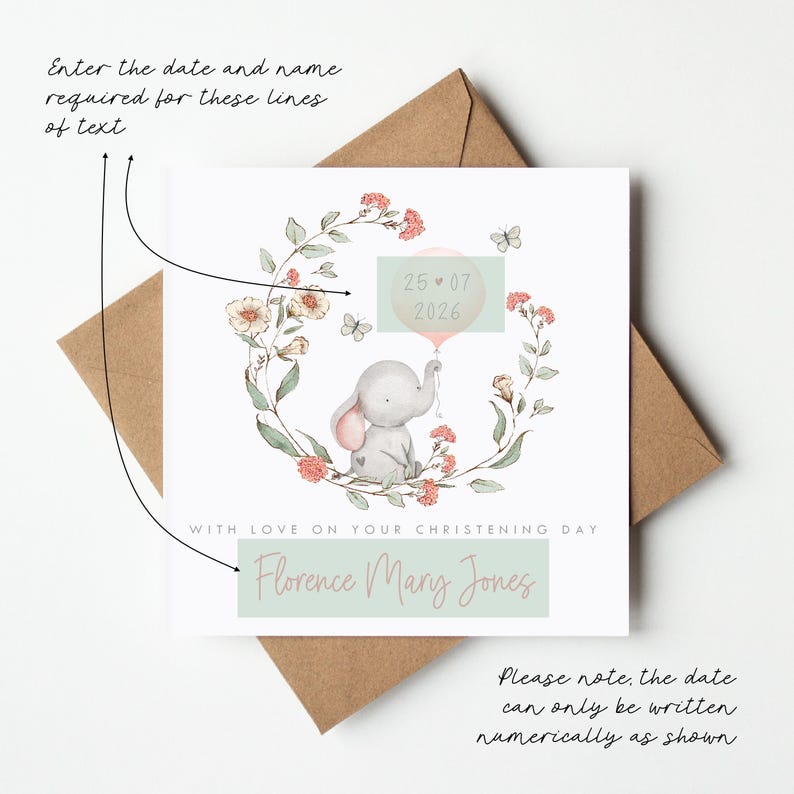 Personalised christening card for baby girl or boy featuring a cute little elephant illustration holding a balloon surrounded by a floral wreath. Perfect keepsake card suitable for christening, baptism, dedication day and more.
Custom name and date, pink or blue options. Printed on quality 300gsm lightly textured cardstock, measures 148 x 148mm and is supplied with a blank recycled kraft envelope.