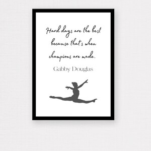 May include: Black and white inspirational quote print featuring a silhouette of a gymnast in mid-air. The quote reads "Hard days are the best because that's when champions are made." - Gabby Douglas.