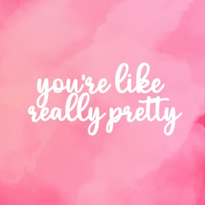 May include: A pink and white watercolor background with the text "you're like really pretty" in white.