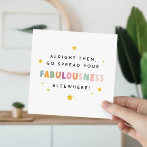 Peut inclure: Une carte blanche avec le texte "Alright then, go spread your FABULOUSNESS ELSEWHERE!" en lettres color&eacute;es avec des &eacute;toiles jaunes autour du texte.