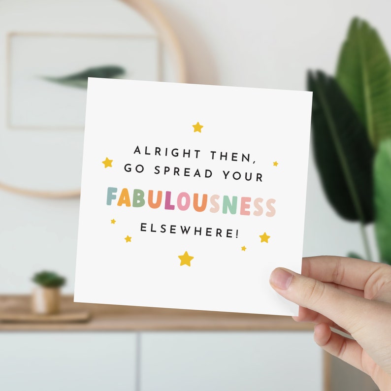 Peut inclure: Une carte blanche avec le texte "Alright then, go spread your FABULOUSNESS ELSEWHERE!" en lettres color&eacute;es avec des &eacute;toiles jaunes autour du texte.