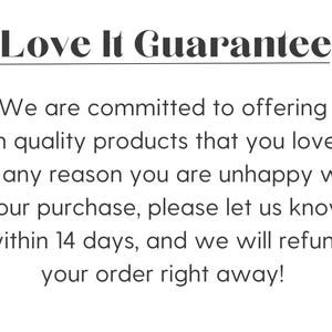 May include: Text that reads "Love It Guarantee" with a line underneath. The text below reads "We are committed to offering high quality products that you love! If for any reason you are unhappy with your purchase, please let us know within 14 days, and we will refund your order right away!"