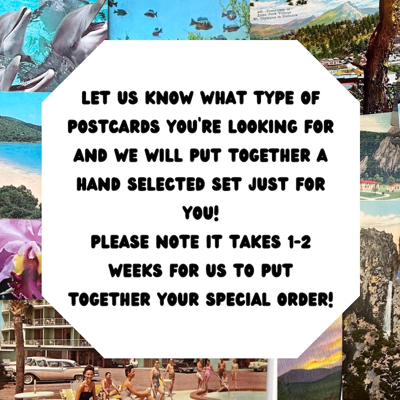 May include: A white octagon-shaped sign with black text that reads "LET US KNOW WHAT TYPE OF POSTCARDS YOU'RE LOOKING FOR AND WE WILL PUT TOGETHER A HAND SELECTED SET JUST FOR YOU! PLEASE NOTE IT TAKES 1-2 WEEKS FOR US TO PUT TOGETHER YOUR SPECIAL ORDER!"