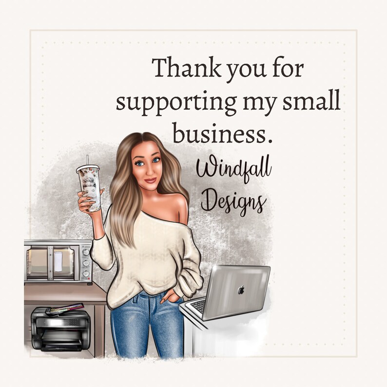 May include: A woman with long brown hair is holding a cup of coffee. She is wearing a white sweater and blue jeans. She is standing in front of a laptop computer and a printer. The text "Thank you for supporting my small business. Windfall Designs" is written on the image.