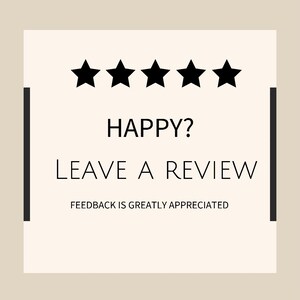 May include: A white square with black borders and five black stars. The text "HAPPY? LEAVE A REVIEW FEEDBACK IS GREATLY APPRECIATED" is written in black.