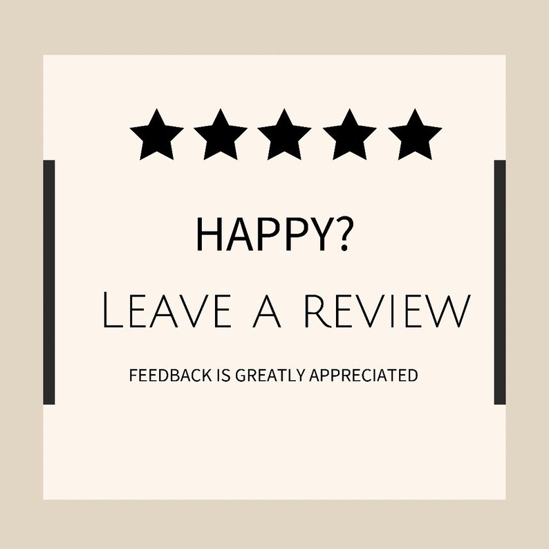May include: A white square with black borders and five black stars. The text "HAPPY? LEAVE A REVIEW FEEDBACK IS GREATLY APPRECIATED" is written in black.