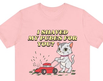 J'ai rasé mon pubis pour vous, t-shirt graphique femme drôle, chemise drôle, blague avant-gardiste, chemise offensive, cadeau amusant pour femme, chemise pubienne, sale drôle