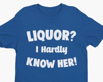 Liquor? I Hardly Know Her, Funny Tee, Funny Shirt, Retro Shirt, Cool Shirt, Clever Pun Shirt, Punny Shirt, Funny Quote, Text Shirt