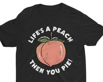 Life's A Peach Then You Pie, Funny Shirt, Women's Graphic Tee, Gift For Her, Cute Tee, Funny Unisex Shirt, Fruit Pun, Existentialist Pun