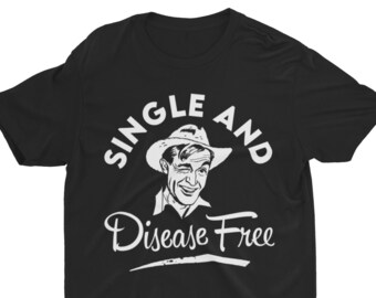 Single and Disease Free, Funny Shirt, Adult Humor Shirt, Joke Shirt, Offensive Tee, Hilarious Funny Quote, Silly Shirt, Inappropriate Shirt