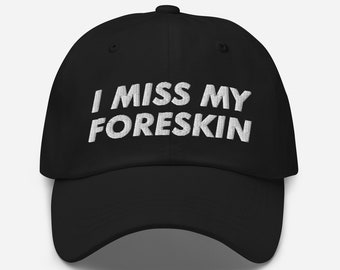 I Miss My Foreskin, Embroidered Dad Hat, Funny Hat, Dark Humor, Baseball Cap, Unisex Dad Cap, Meme Hat, Funny Gift, Gag Gift, Funny Quote