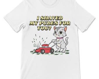 Funny Dirty Women's Tee, I Shaved My Pubes For You Shirt, Inappropriate Raunchy Top