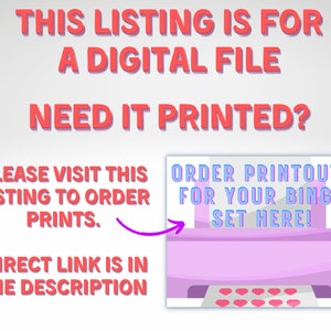 May include: Image with text: "THIS LISTING IS FOR A DIGITAL FILE. NEED IT PRINTED? PLEASE VISIT THIS LISTING TO ORDER PRINTS. DIRECT LINK IS IN THE DESCRIPTION." A graphic of a printer with heart shapes and the text "ORDER PRINTOUTS FOR YOUR BINGO SET HERE!"