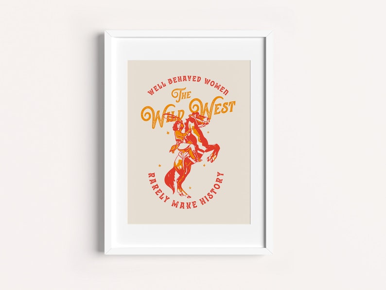 May include: A vintage-style poster with a woman riding a horse. The poster is in orange and yellow with the text "Well behaved women rarely make history. The Wild West."