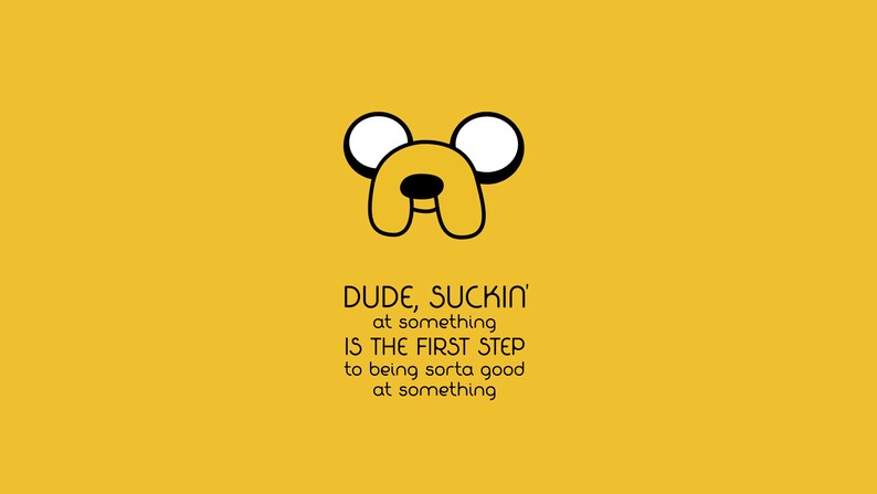 May include: A yellow background with a black and white cartoon dog face with the text "DUDE, SUCKIN' at something IS THE FIRST STEP to being sorta good at something."