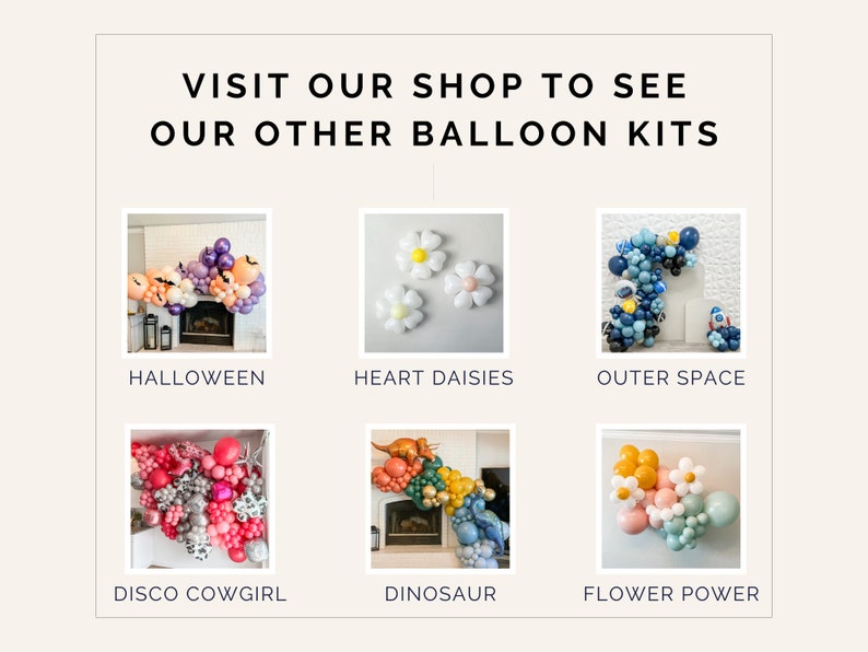 May include: Image showcasing various balloon kit themes. Featured themes include Halloween, Heart Daisies, Outer Space, Disco Cowgirl, Dinosaur, and Flower Power. Text at the top reads, "VISIT OUR SHOP TO SEE OUR OTHER BALLOON KITS."