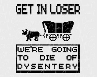 Get in Loser, We&#39;re going to get Dysentery, Funny Get in Loser Graphic, Digital Files, SVG PNG JPG, Funny Shirt, Birthday Gift, Oregon Trail