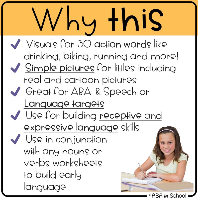 Może przedstawiać: Ż&oacute;łto-biały plakat z ilustracjami i listą kontrolną powod&oacute;w, dla kt&oacute;rych warto używać obrazk&oacute;w do sł&oacute;w oznaczających czynności. Plakat zawiera rysunkową ilustrację dziewczynki piszącej w zeszycie. Tekst na plakacie brzmi: "Dlaczego to?" "Wizualizacje dla 30 sł&oacute;w oznaczających czynności, takich jak picie, jazda na rowerze, bieganie i wiele innych!" "Proste obrazki dla maluch&oacute;w, w tym prawdziwe zdjęcia i rysunki kresk&oacute;wkowe" "Świetne dla ABA i mowy lub cel&oacute;w językowych" "Użyj ich do rozwijania umiejętności językowych receptywnych i ekspresyjnych" "Użyj ich w połączeniu z dowolnymi rzeczownikami lub arkuszami ćwiczeń z czasownikami, aby rozwijać wczesne umiejętności językowe" "ABA w szkole"