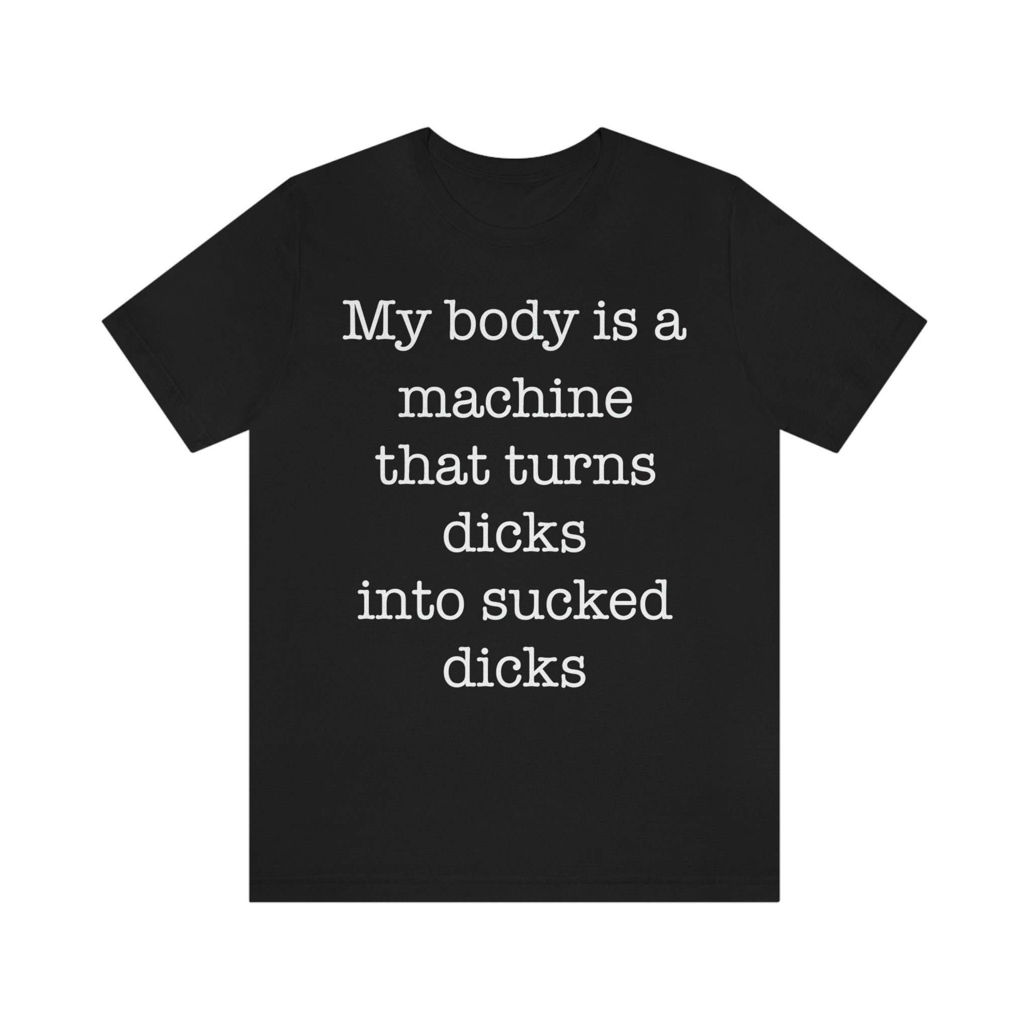 My Body is A Machine That Turns Dicks Into Sucked Dick Shirt picture picture