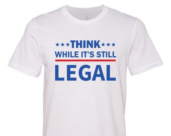 Think While It's Still Legal Graphic Tee, Patriot Shirt, Conservative Tee, Republican T-shirt, Political Tshirt, Freedom