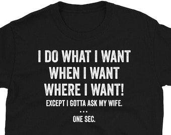 I Do What I Want When I Want Where I Want Except I Gotta Ask My Wife Shirt, Funny Husband Tee, Humor T Shirt, Fathers Day TShirt