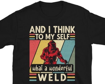 Welder TShirt, Welding T shirt, Welder Gift, Gifts for Welders, And I Think To Myself What A Wonderful Weld Welding Welder T-Shirt