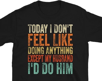 Today I Don't Feel Like Doing Anything Except My Husband I'd Do Him T-Shirt, Gift For Wife, Funny Wife Gift, Gift For Women
