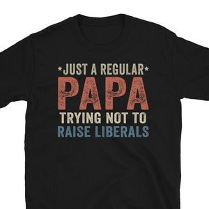 Just A Regular Papa Trying Not To Raise Liberals Shirt, Funny Papa Shirt, Papa Humor Shirt, Best Papa Ever Shirt, Fathers Day Gifts